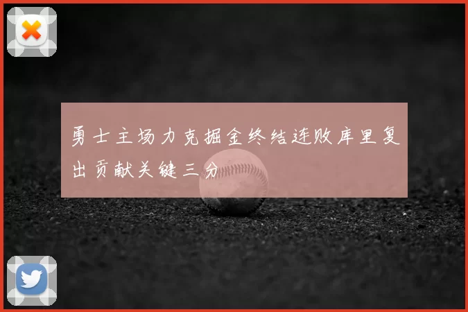 勇士主场力克掘金终结连败库里复出贡献关键三分