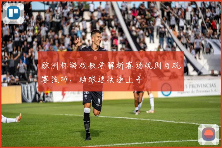 欧洲杯游戏教学解析赛场规则与观赛技巧,助球迷快速上手