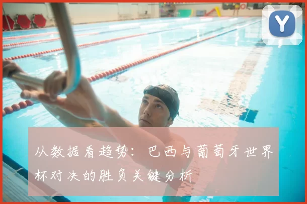 从数据看趋势:巴西与葡萄牙世界杯对决的胜负关键分析