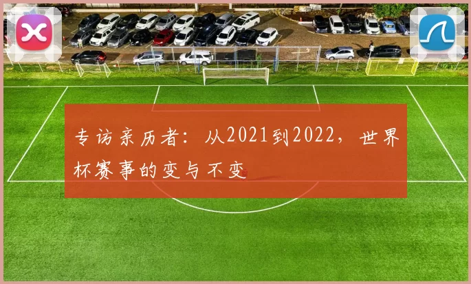 专访亲历者:从2021到2022,世界杯赛事的变与不变