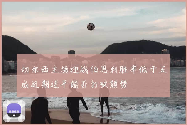 切尔西主场迎战伯恩利胜率低于五成近期连平能否打破颓势