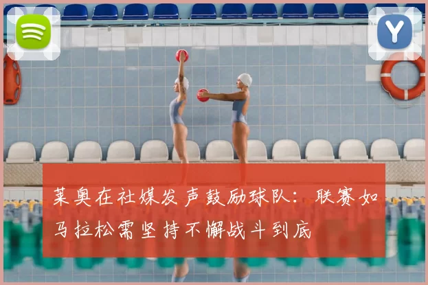 莱奥在社媒发声鼓励球队：联赛如马拉松需坚持不懈战斗到底