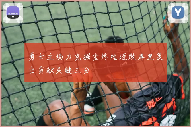 勇士主场力克掘金终结连败库里复出贡献关键三分