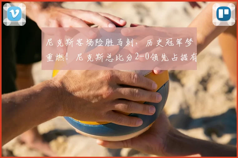 尼克斯客场险胜马刺，历史冠军梦重燃！尼克斯总比分2-0领先占据有利地位_比赛_优势_失误