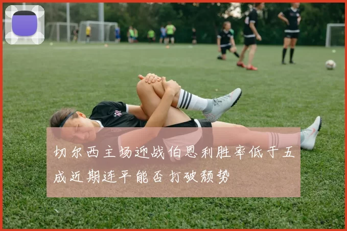 切尔西主场迎战伯恩利胜率低于五成近期连平能否打破颓势