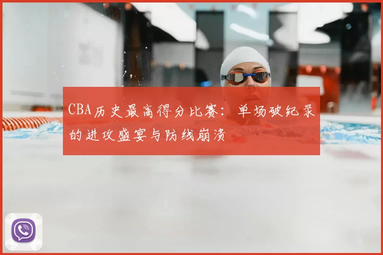 CBA历史最高得分比赛:单场破纪录的进攻盛宴与防线崩溃