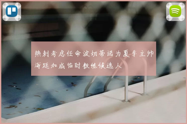 热刺考虑任命波切蒂诺为夏季主帅海廷加成临时教练候选人