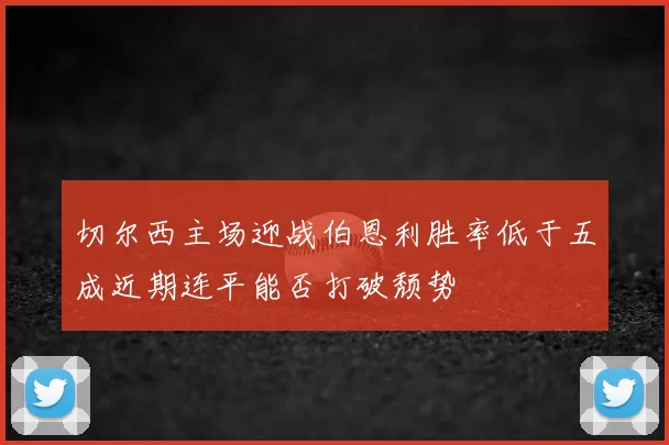 切尔西主场迎战伯恩利胜率低于五成近期连平能否打破颓势
