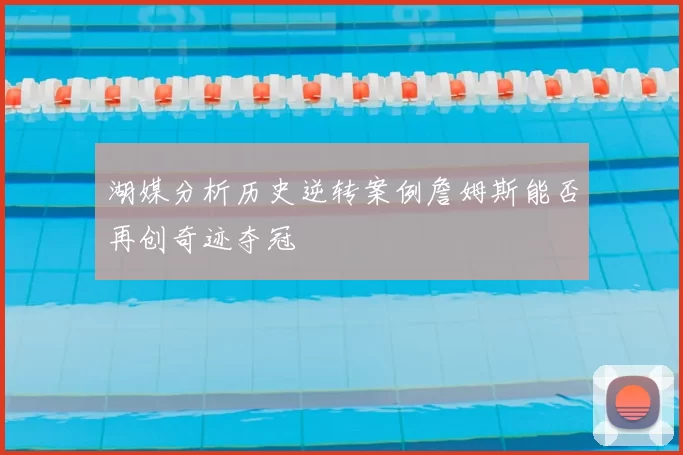 湖媒分析历史逆转案例詹姆斯能否再创奇迹夺冠