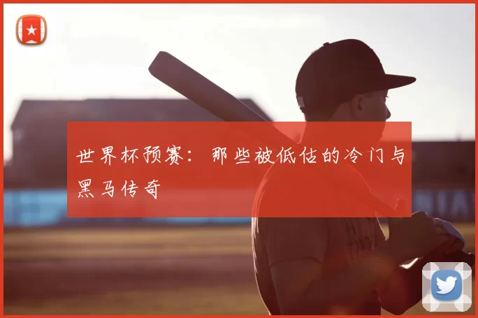 世界杯预赛：那些被低估的冷门与黑马传奇