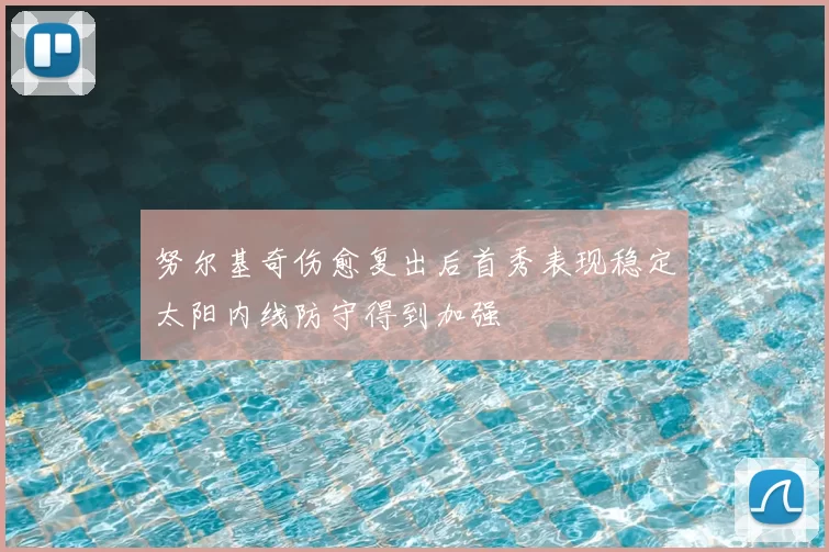 努尔基奇伤愈复出后首秀表现稳定太阳内线防守得到加强