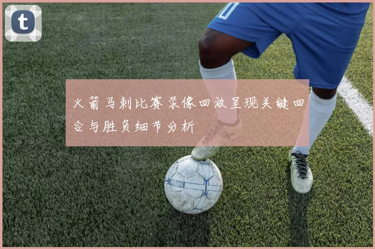 火箭马刺比赛录像回放呈现关键回合与胜负细节分析