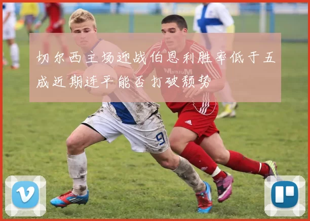 切尔西主场迎战伯恩利胜率低于五成近期连平能否打破颓势