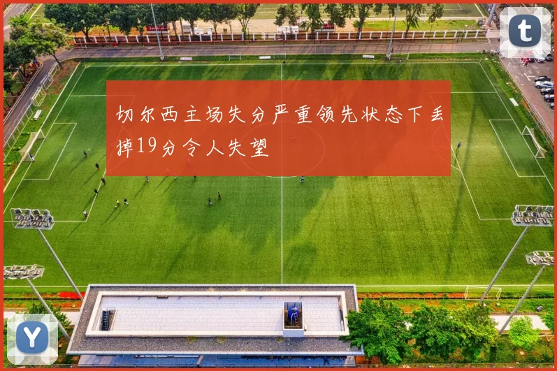 切尔西主场失分严重领先状态下丢掉19分令人失望