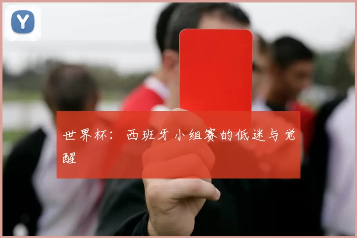 世界杯:西班牙小组赛的低迷与觉醒