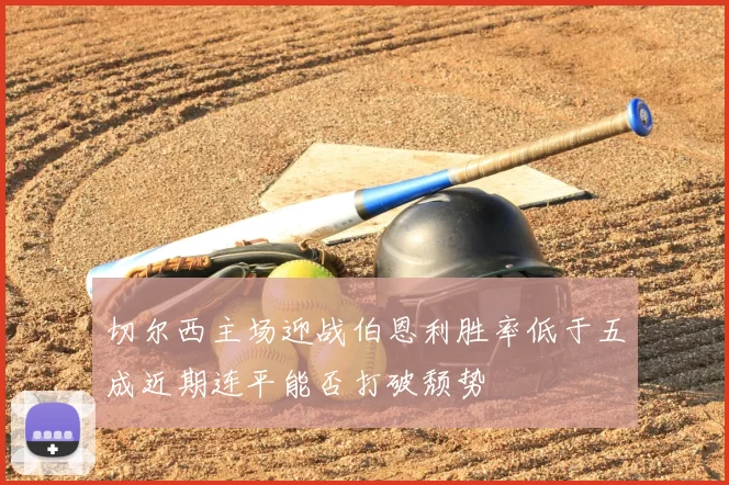 切尔西主场迎战伯恩利胜率低于五成近期连平能否打破颓势