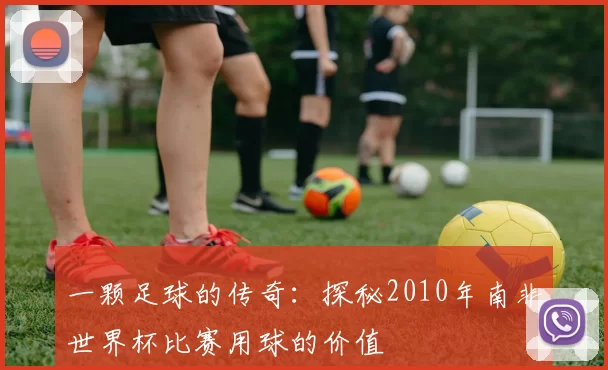 一颗足球的传奇：探秘2010年南非世界杯比赛用球的价值