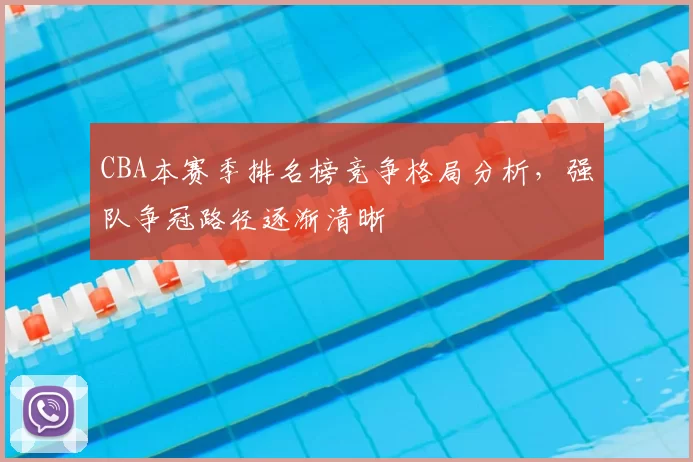 CBA本赛季排名榜竞争格局分析，强队争冠路径逐渐清晰