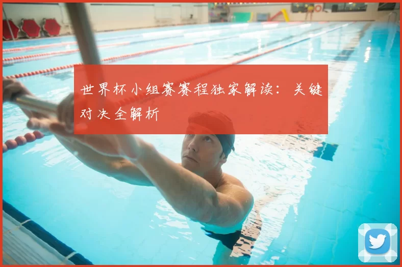 世界杯小组赛赛程独家解读:关键对决全解析