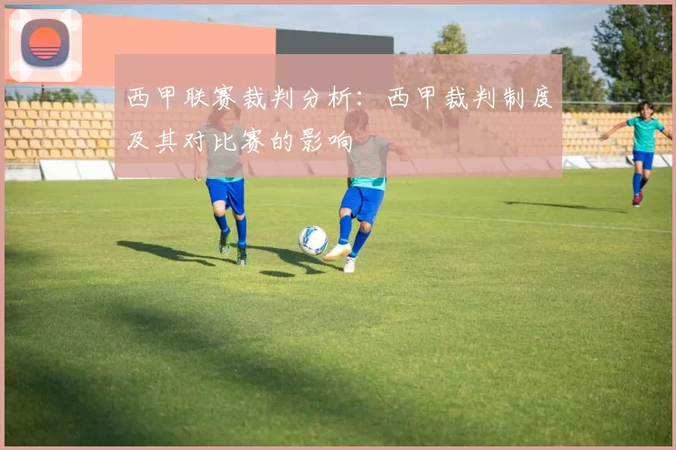 西甲联赛裁判分析:西甲裁判制度及其对比赛的影响