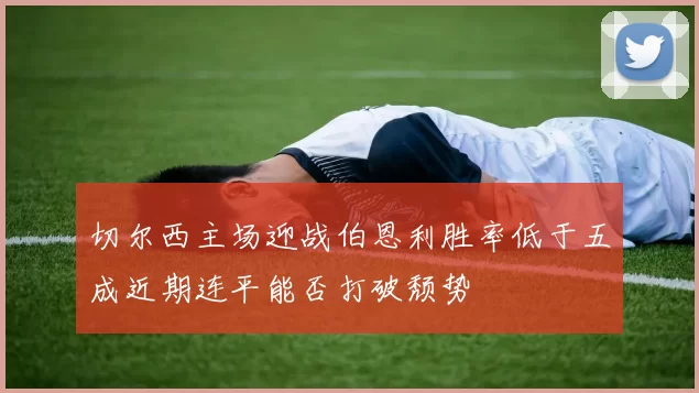 切尔西主场迎战伯恩利胜率低于五成近期连平能否打破颓势