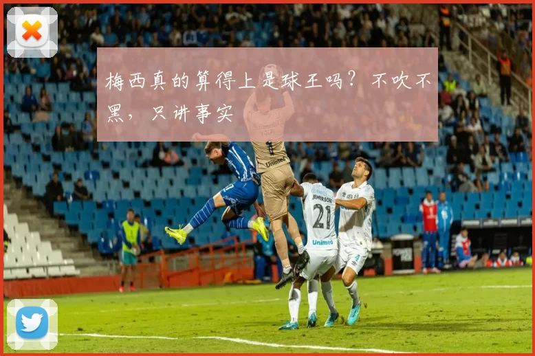 梅西真的算得上是球王吗?不吹不黑,只讲事实