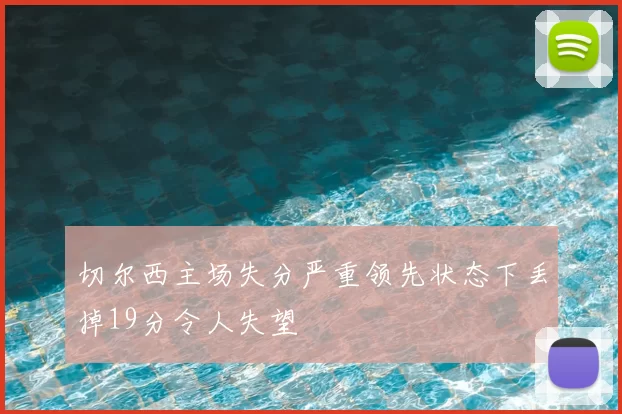 切尔西主场失分严重领先状态下丢掉19分令人失望