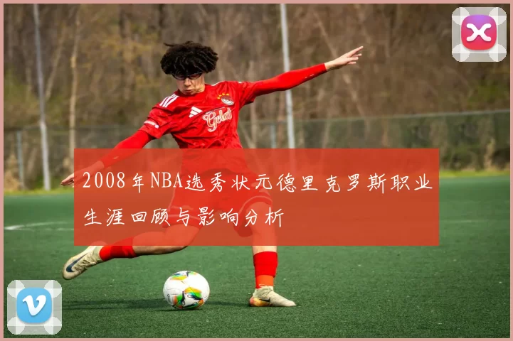 2008年NBA选秀状元德里克罗斯职业生涯回顾与影响分析
