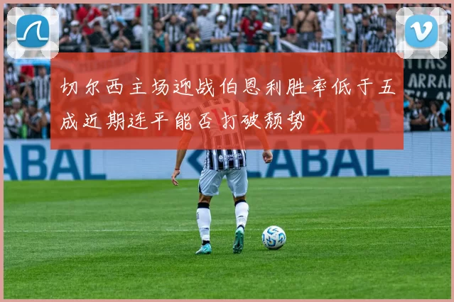 切尔西主场迎战伯恩利胜率低于五成近期连平能否打破颓势