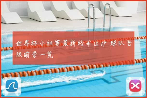 世界杯小组赛最新赔率出炉 球队晋级前景一览