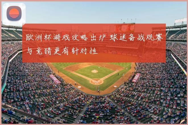 欧洲杯游戏攻略出炉 球迷备战观赛与竞猜更有针对性