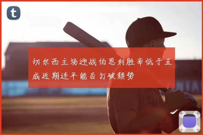 切尔西主场迎战伯恩利胜率低于五成近期连平能否打破颓势