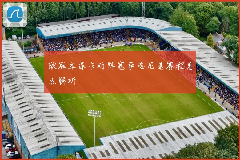 欧冠本菲卡对阵塞萨洛尼基赛程看点解析