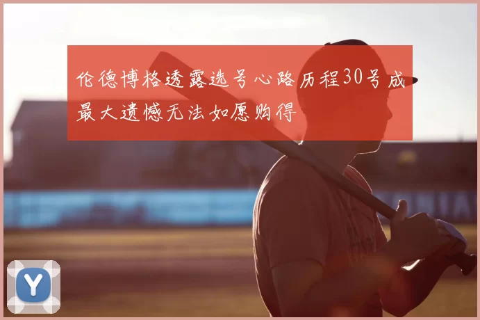伦德博格透露选号心路历程30号成最大遗憾无法如愿购得