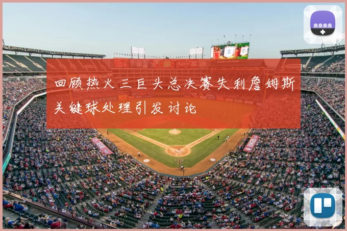 回顾热火三巨头总决赛失利詹姆斯关键球处理引发讨论