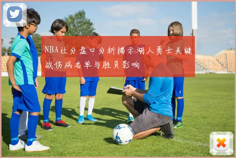 NBA让分盘口分析揭示湖人勇士关键战伤病名单与胜负影响
