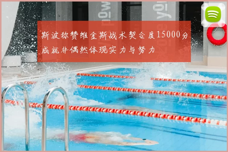 斯波称赞维金斯战术契合度15000分成就非偶然体现实力与努力