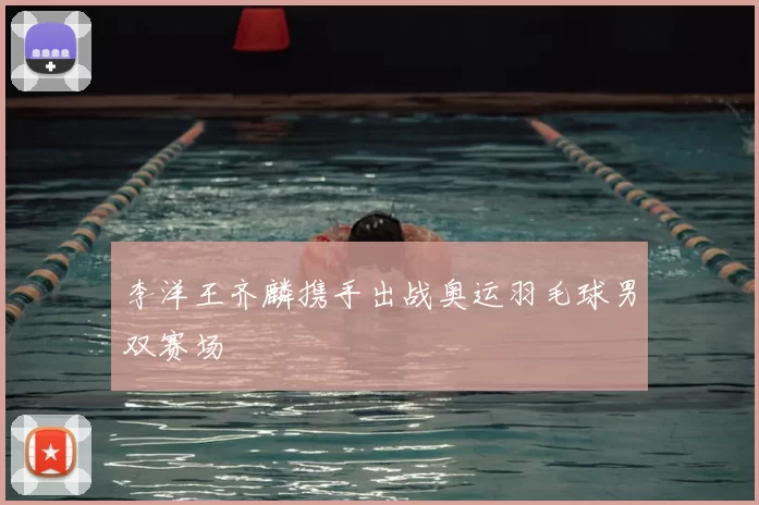 李洋王齐麟携手出战奥运羽毛球男双赛场